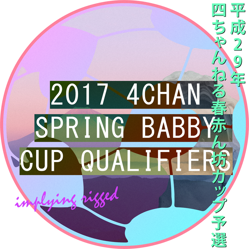 2017 4chan Spring Babby Cup Qualifiers